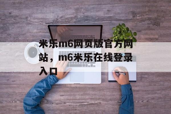 米乐m6网页版官方网站，m6米乐在线登录入口