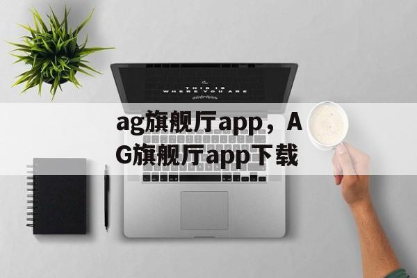 ag旗舰厅app，AG旗舰厅app下载