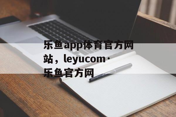 乐鱼app体育官方网站，leyucom·乐鱼官方网