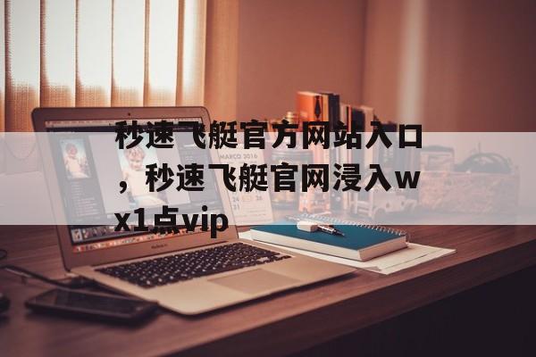 秒速飞艇官方网站入口，秒速飞艇官网浸入wх1点vip