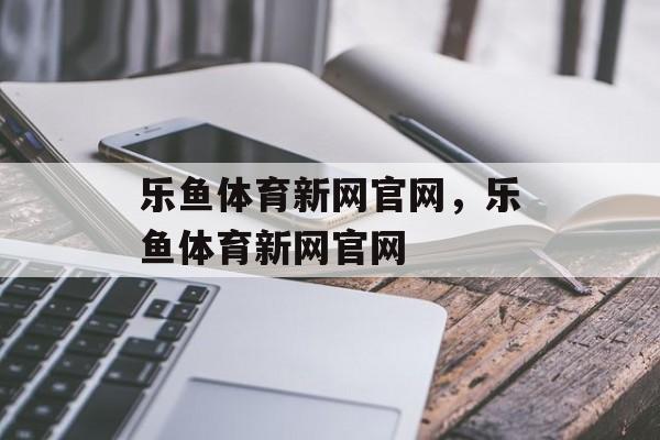 乐鱼体育新网官网，乐鱼体育新网官网