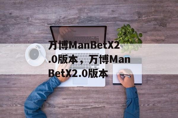 万博ManBetX2.0版本，万博ManBetX2.0版本