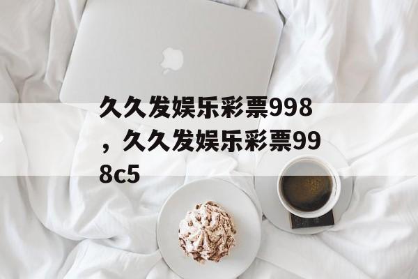 久久发娱乐彩票998，久久发娱乐彩票998c5